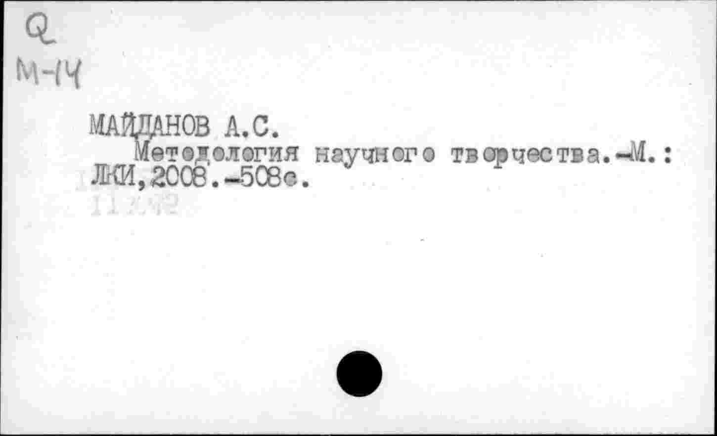 ﻿м-н
МАЙДАНОВ А.С.
Методология научного творчества ЛКИ,2008.-506с. *